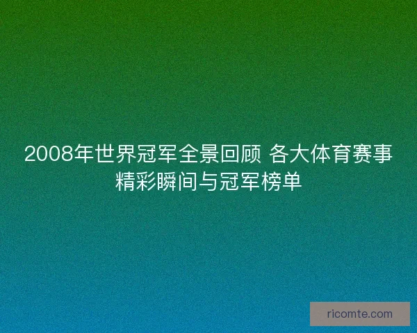 2008年世界冠军全景回顾 各大体育赛事精彩瞬间与冠军榜单