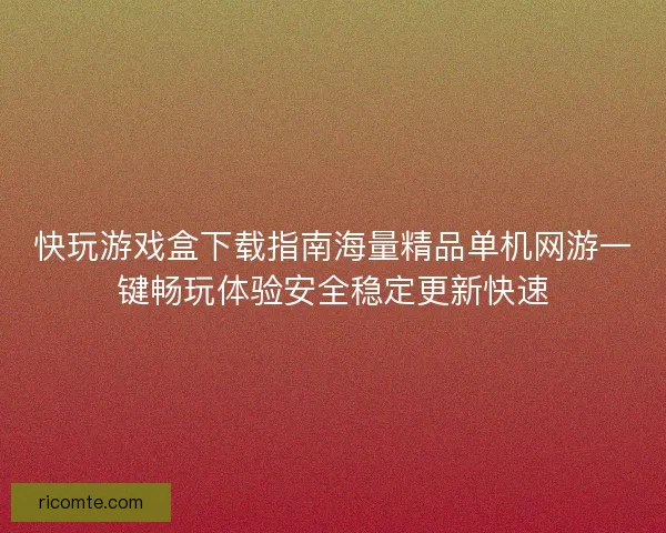 快玩游戏盒下载指南海量精品单机网游一键畅玩体验安全稳定更新快速