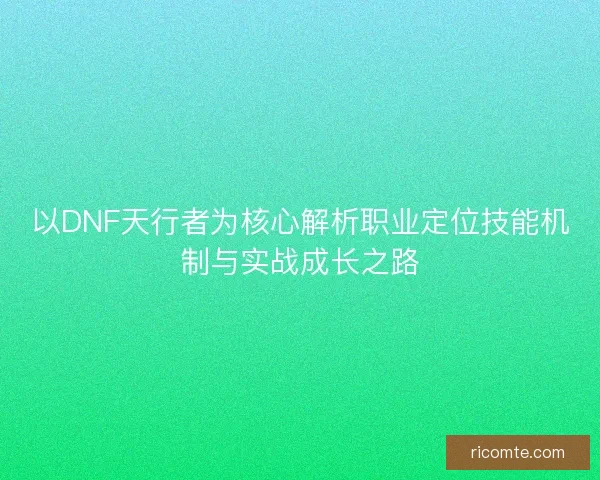 以DNF天行者为核心解析职业定位技能机制与实战成长之路