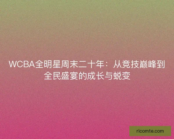 WCBA全明星周末二十年：从竞技巅峰到全民盛宴的成长与蜕变