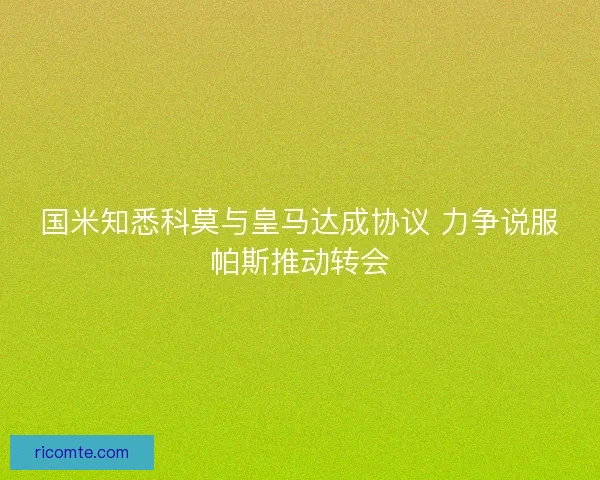 国米知悉科莫与皇马达成协议 力争说服帕斯推动转会