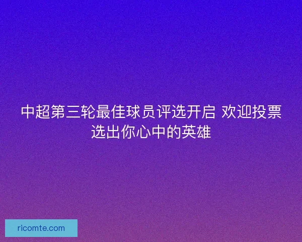 中超第三轮最佳球员评选开启 欢迎投票选出你心中的英雄