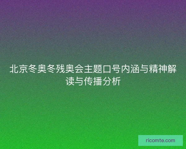 北京冬奥冬残奥会主题口号内涵与精神解读与传播分析