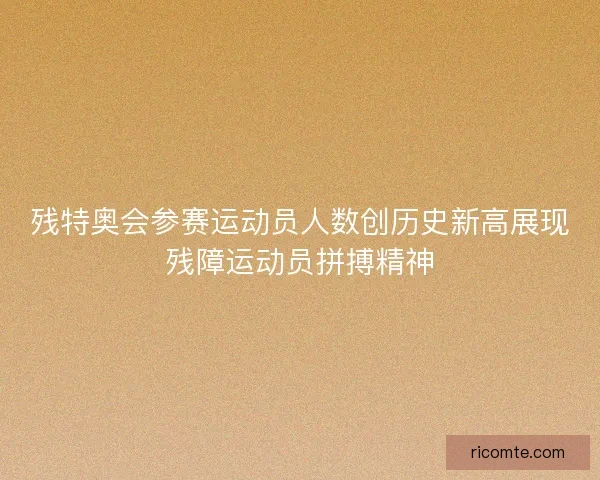残特奥会参赛运动员人数创历史新高展现残障运动员拼搏精神