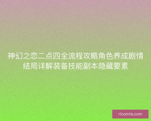 神幻之恋二点四全流程攻略角色养成剧情结局详解装备技能副本隐藏要素
