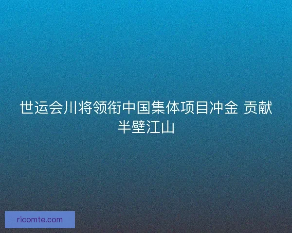 世运会川将领衔中国集体项目冲金 贡献半壁江山