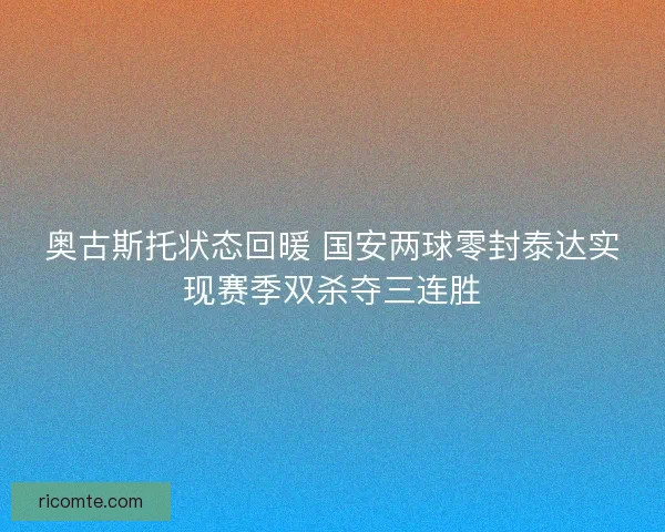 奥古斯托状态回暖 国安两球零封泰达实现赛季双杀夺三连胜