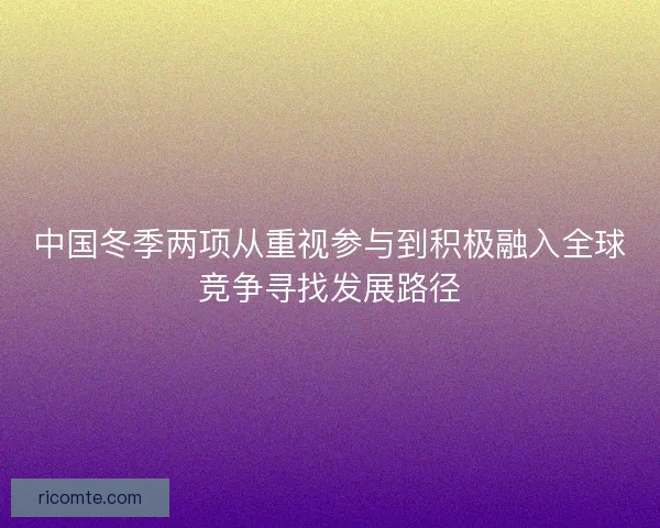 中国冬季两项从重视参与到积极融入全球竞争寻找发展路径